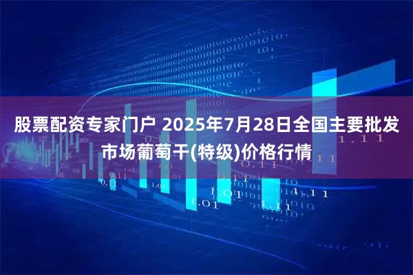 股票配资专家门户 2025年7月28日全国主要批发市场葡萄干(特级)价格行情