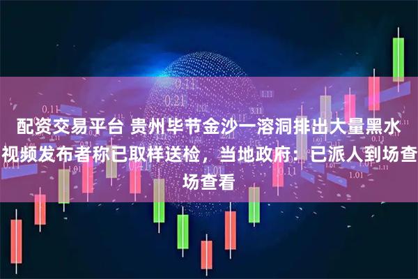 配资交易平台 贵州毕节金沙一溶洞排出大量黑水，视频发布者称已取样送检，当地政府：已派人到场查看