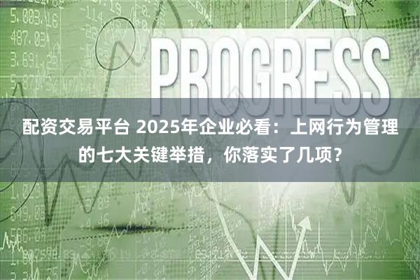 配资交易平台 2025年企业必看：上网行为管理的七大关键举措，你落实了几项？