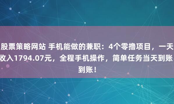 股票策略网站 手机能做的兼职：4个零撸项目，一天收入1794.07元，全程手机操作，简单任务当天到账！