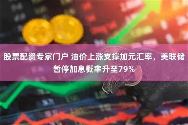 股票配资专家门户 油价上涨支撑加元汇率，美联储暂停加息概率升至79%