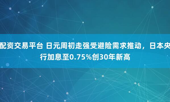 配资交易平台 日元周初走强受避险需求推动，日本央行加息至0.75%创30年新高