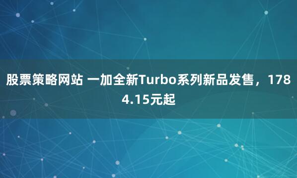股票策略网站 一加全新Turbo系列新品发售，1784.15元起