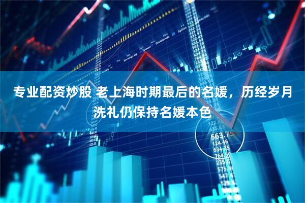 专业配资炒股 老上海时期最后的名媛，历经岁月洗礼仍保持名媛本色