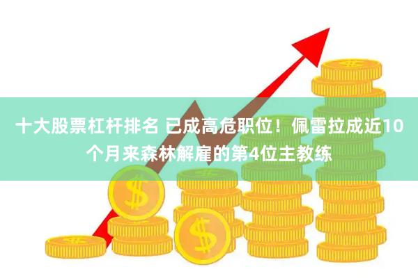 十大股票杠杆排名 已成高危职位！佩雷拉成近10个月来森林解雇的第4位主教练