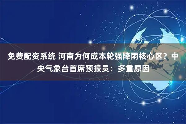 免费配资系统 河南为何成本轮强降雨核心区？中央气象台首席预报员：多重原因