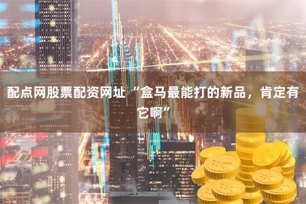 配点网股票配资网址 “盒马最能打的新品，肯定有它啊”