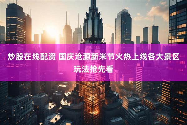 炒股在线配资 国庆沧源新米节火热上线各大景区玩法抢先看