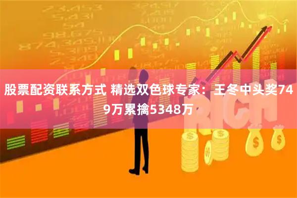 股票配资联系方式 精选双色球专家：王冬中头奖749万累擒5348万